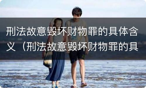 刑法故意毁坏财物罪的具体含义（刑法故意毁坏财物罪的具体含义是什么）