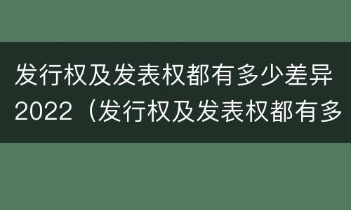 发行权及发表权都有多少差异2022（发行权及发表权都有多少差异2022年11月）