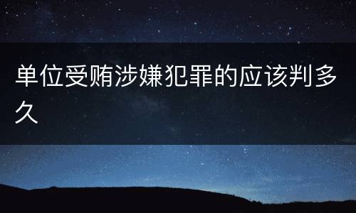 单位受贿涉嫌犯罪的应该判多久