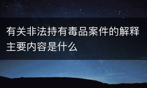 有关非法持有毒品案件的解释主要内容是什么