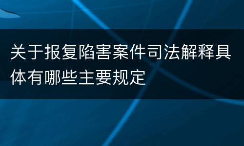 关于报复陷害案件司法解释具体有哪些主要规定