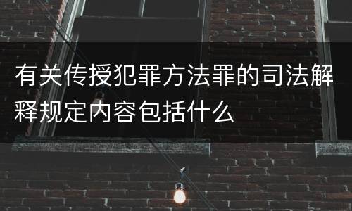 有关传授犯罪方法罪的司法解释规定内容包括什么