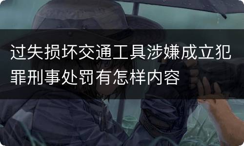 过失损坏交通工具涉嫌成立犯罪刑事处罚有怎样内容