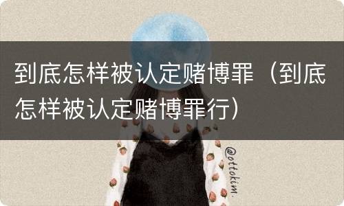 到底怎样被认定赌博罪（到底怎样被认定赌博罪行）