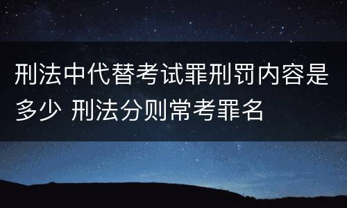 刑法中代替考试罪刑罚内容是多少 刑法分则常考罪名