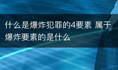 什么是爆炸犯罪的4要素 属于爆炸要素的是什么