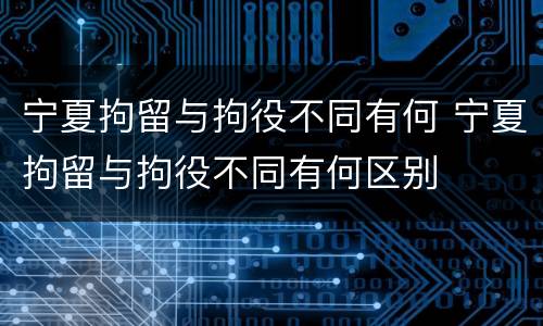 宁夏拘留与拘役不同有何 宁夏拘留与拘役不同有何区别