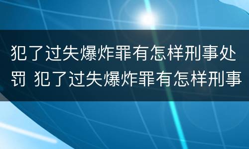 犯了过失爆炸罪有怎样刑事处罚 犯了过失爆炸罪有怎样刑事处罚案例