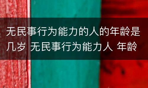 无民事行为能力的人的年龄是几岁 无民事行为能力人 年龄