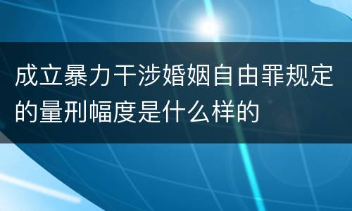 成立暴力干涉婚姻自由罪规定的量刑幅度是什么样的