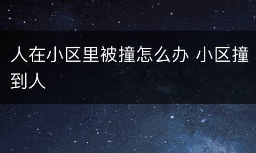 人在小区里被撞怎么办 小区撞到人