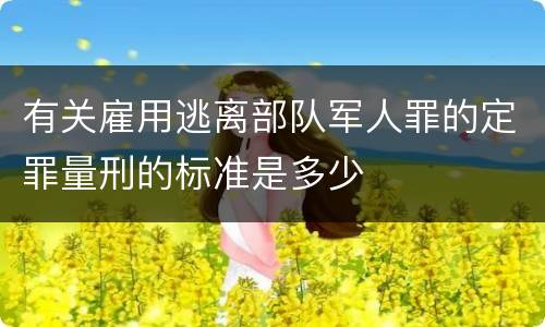 有关雇用逃离部队军人罪的定罪量刑的标准是多少