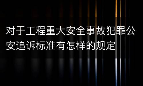 对于工程重大安全事故犯罪公安追诉标准有怎样的规定