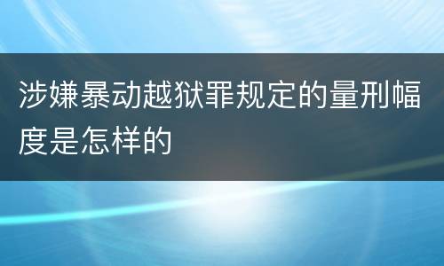 涉嫌暴动越狱罪规定的量刑幅度是怎样的
