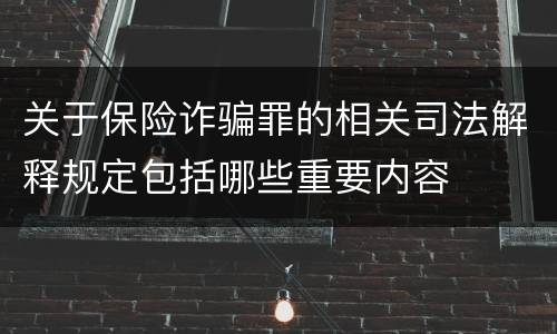 关于保险诈骗罪的相关司法解释规定包括哪些重要内容