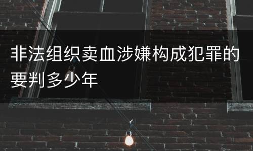 非法组织卖血涉嫌构成犯罪的要判多少年