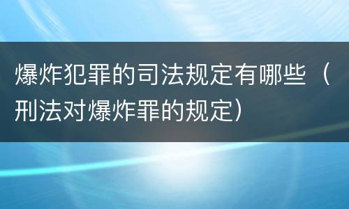 爆炸犯罪的司法规定有哪些（刑法对爆炸罪的规定）