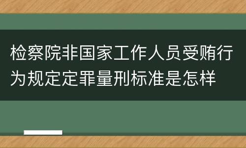 检察院非国家工作人员受贿行为规定定罪量刑标准是怎样