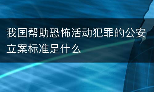 我国帮助恐怖活动犯罪的公安立案标准是什么