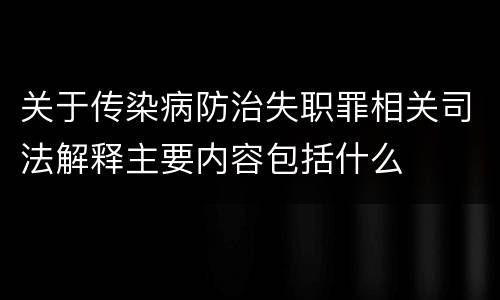 关于传染病防治失职罪相关司法解释主要内容包括什么