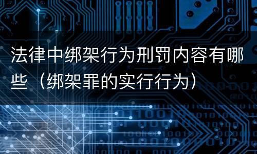 法律中绑架行为刑罚内容有哪些（绑架罪的实行行为）