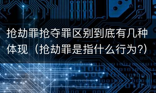 抢劫罪抢夺罪区别到底有几种体现（抢劫罪是指什么行为?）