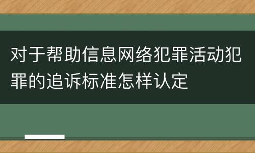 对于帮助信息网络犯罪活动犯罪的追诉标准怎样认定