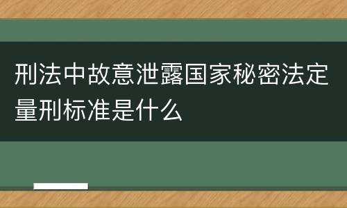 刑法中故意泄露国家秘密法定量刑标准是什么