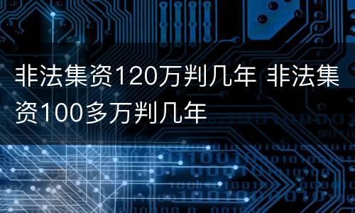 非法集资120万判几年 非法集资100多万判几年