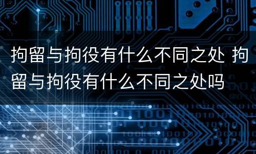 拘留与拘役有什么不同之处 拘留与拘役有什么不同之处吗