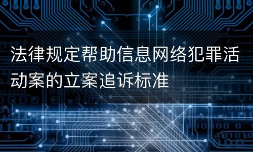 法律规定帮助信息网络犯罪活动案的立案追诉标准