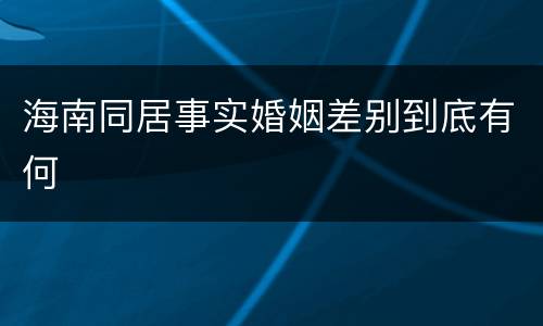 海南同居事实婚姻差别到底有何