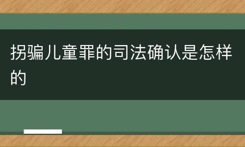 拐骗儿童罪的司法确认是怎样的