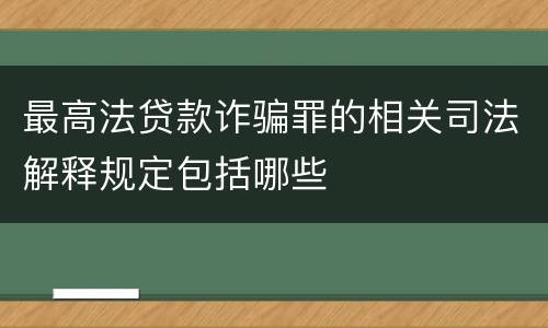 最高法贷款诈骗罪的相关司法解释规定包括哪些
