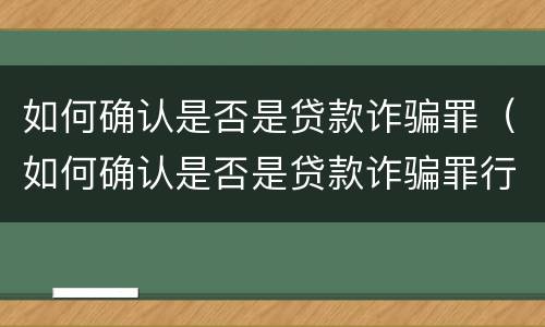 如何确认是否是贷款诈骗罪（如何确认是否是贷款诈骗罪行为）