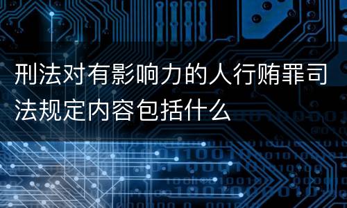 刑法对有影响力的人行贿罪司法规定内容包括什么