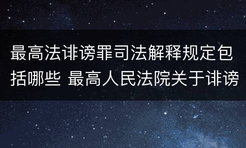 最高法诽谤罪司法解释规定包括哪些 最高人民法院关于诽谤罪的司法解释
