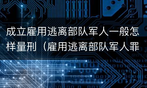 成立雇用逃离部队军人一般怎样量刑（雇用逃离部队军人罪）