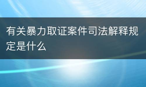 有关暴力取证案件司法解释规定是什么