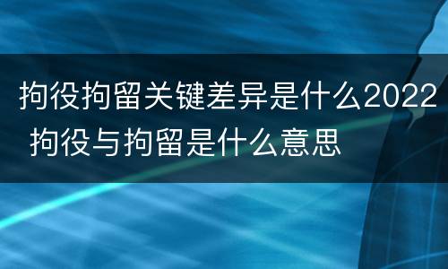 拘役拘留关键差异是什么2022 拘役与拘留是什么意思