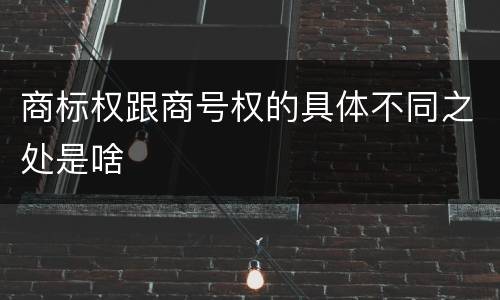 商标权跟商号权的具体不同之处是啥