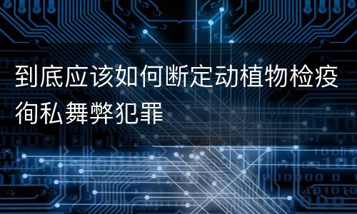 到底应该如何断定动植物检疫徇私舞弊犯罪