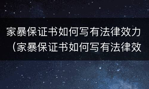 家暴保证书如何写有法律效力（家暴保证书如何写有法律效力的）