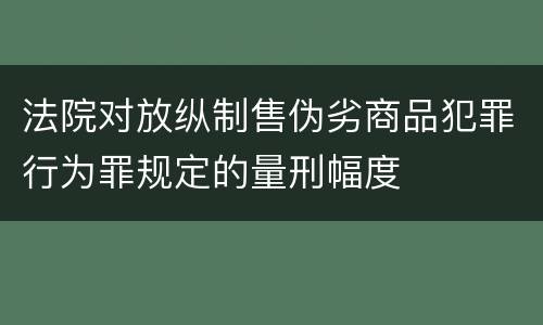 法院对放纵制售伪劣商品犯罪行为罪规定的量刑幅度