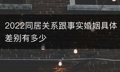 2022同居关系跟事实婚姻具体差别有多少