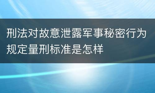 刑法对故意泄露军事秘密行为规定量刑标准是怎样