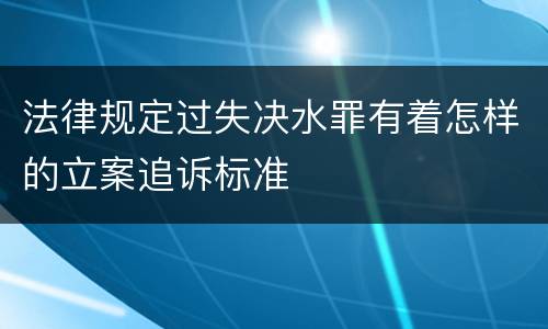 法律规定过失决水罪有着怎样的立案追诉标准