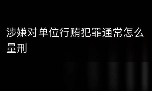 涉嫌对单位行贿犯罪通常怎么量刑