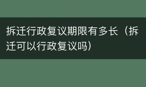 拆迁行政复议期限有多长（拆迁可以行政复议吗）
