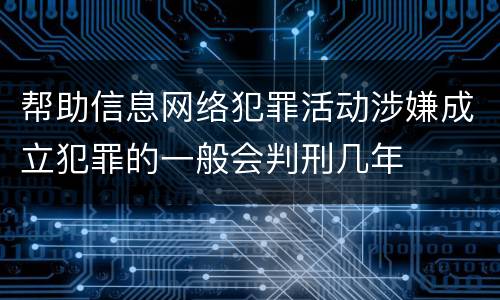 帮助信息网络犯罪活动涉嫌成立犯罪的一般会判刑几年